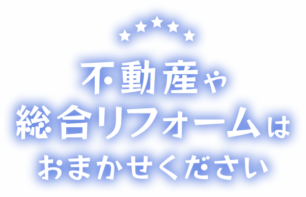 不動産や総合リフォームはおまかせ下さい！
